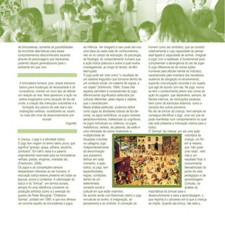 Refletir EdInf, nº 0, julho-agosto-setembro 2016
17
de brincadeiras, aumenta as possibilidades
de encontrar alternativas para esses
comportamentos desconhecidos atuando
através de personagens que representa,
podendo depois generalizá-los para o
ambiente em que vive.
A brincadeira fornece, pois, ampla estrutura
básica para mudanças da necessidade e da
consciência, criando um novo tipo de atitude
em relação ao real. Nela aparecem a ação na
esfera imaginativa numa situação de faz-de-
conta, a criação das intenções voluntárias e a
formação dos planos da vida real e das
motivações volitivas, constituindo-se, assim,
no mais alto nível de desenvolvimento pré-
escolar.
Vygotski
A criança, o jogo e a atividade lúdica
O jogo tem origem no termo latino jocus, que
significa "gracejo, graça, pilhéria, escárnio,
zombaria". Em latim, essa é a palavra
originalmente reservada para as brincadeiras
verbais: piadas, enigmas, charadas etc.
(Friedmann, 2006).
Os jogos e as competições sempre
despertaram interesse ao ser humano. A
educação lúdica esteve presente em todas as
épocas, povos e contextos. A valorização do
lúdico e do “brincar”, em termos sociais,
sempre foi uma referência constante na
produção artística (como é o exemplo do
quadro de Pieter Breughel, “Childrens
Games”, pintado em 1560, e que nos oferece
um enorme espólio de brincadeiras e jogos
da infância. Ver imagem) e isso pode dar-nos
uma ideia da vasta rede de conhecimentos,
não só no campo da educação, da psicologia,
da fisiologia, do comportamento humano que
a ação lúdica potencia e sobre a qual muitos
investigadores, ao longo do tempo, se têm
debruçado.
O jogo pode ser visto como "o resultado de
um sistema linguístico que funciona dentro de
um contexto social; um sistema de regras; e
um objeto" (Kishimoto, 1994). Esses três
aspetos permitem a compreensão do jogo,
diferenciando significados atribuídos por
culturas diferentes, pelas regras e objetos
que o caracterizam.
Nesta análise particular, podemos definir
como jogos as atividades lúdicas de faz-de-
conta, os jogos simbólicos, os jogos motores,
sensórios-motores, intelectuais ou cognitivos,
os jogos individuais ou coletivos, os jogos
metafóricos, verbais, de palavras, de salão e
uma infinidade de outros mostrando a
multiplicidade de
situações incluídas
na categoria ‘jogo'.
Independentemente
da denominação
que possamos
atribuir em cada
momento, a ação
lúdica, ou jogo, tem
especificidades,
regras, condições,
dentro de um
determinado
contexto social e
cultural em que estão inseridos.
De acordo ainda com Kishimoto (idem) o jogo
vincula-se ao sonho, à imaginação, ao
pensamento e ao símbolo. A conceção do
homem como ser simbólico, que se constrói
coletivamente e cuja capacidade de pensar
está ligada à capacidade de sonhar, imaginar
e jogar com a realidade, é fundamental para
compreender a abrangência do ato de jogar.
O jogo diferencia-se de outras ações
humanas pela atitude mental do individuo,
caracterizada pela incerteza dos resultados,
ausência de obrigação no envolvimento,
supondo uma situação concreta e um sujeito
que age de acordo com ela. No jogo, nunca
se tem o conhecimento prévio dos rumos da
ação do jogador, que dependerá, sempre, de
fatores internos, de motivações pessoais,
bem como de estímulos externos, como a
conduta dos outros parceiros
No ato de brincar da criança, nem sempre se
consegue identificar o jogo, uma vez que se
pode manifestar num comportamento no qual
não está presente a motivação interna para o
lúdico.
O “brincar” da criança, por ser uma ação
voluntária da
criança, um fim
em si mesmo,
que “não pode
criar nada”, nem
visa a um
resultado final, é
comummente
desvalorizado do
ponto de vista
pedagógico e da
aprendizagem.
Contudo, na
análise da
importância do brincar para o
desenvolvimento e para a aprendizagem, o
que importa é o processo em si que a criança
se impõe. Quando ela brinca, não está p
 