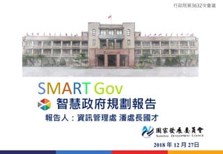 智慧政府規劃報告
SMART Gov
2018 年 12 月 27日
報告人：資訊管理處 潘處長國才
行政院第3632次會議
 
