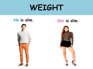 WEIGHT
He is slim. She is slim.
 