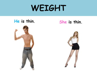 WEIGHT
He is thin. She is thin.
 