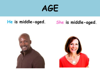 AGE
He is middle-aged. She is middle-aged.
 