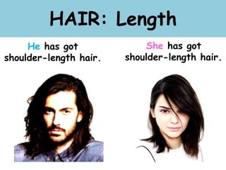 HAIR: Length
He has got
shoulder-length hair.
She has got
shoulder-length hair.
 