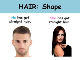 HAIR: Shape
He has got
straight hair.
She has got
straight hair.
 
