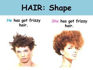 HAIR: Shape
He has got frizzy
hair.
She has got frizzy
hair.
 