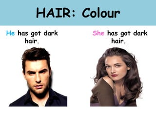 HAIR: Colour
He has got dark
hair.
She has got dark
hair.
 