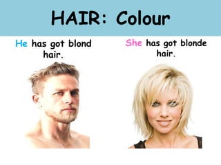 HAIR: Colour
He has got blond
hair.
She has got blonde
hair.
 