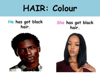 HAIR: Colour
He has got black
hair.
She has got black
hair.
 