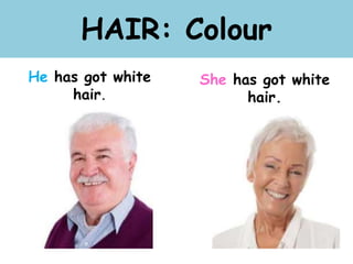 HAIR: Colour
He has got white
hair.
She has got white
hair.
 