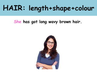HAIR: length+shape+colour
She has got long wavy brown hair.
 