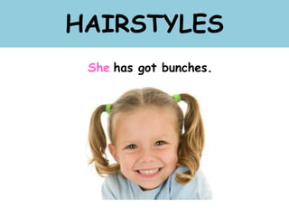HAIRSTYLES
She has got bunches.
 