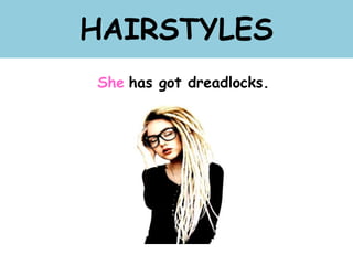 HAIRSTYLES
She has got dreadlocks.
 
