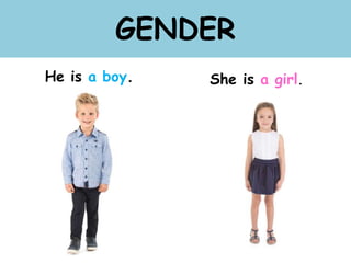 GENDER
He is a boy. She is a girl.
 