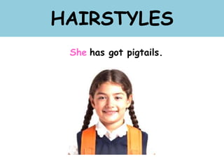 HAIRSTYLES
She has got pigtails.
 