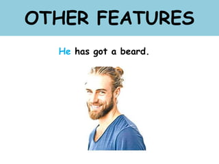 OTHER FEATURES
He has got a beard.
 