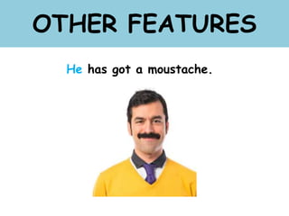 OTHER FEATURES
He has got a moustache.
 