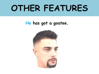 OTHER FEATURES
He has got a goatee.
 