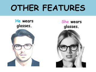 OTHER FEATURES
He wears
glasses.
She wears
glasses.
 
