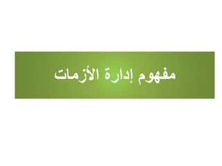 ‫األزمات‬ ‫إدارة‬ ‫مفهوم‬
 