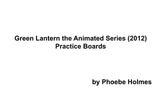 Green Lantern the Animated Series Practice Boards by Phoebe Holmes.pdf