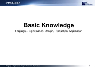 Introduction
Basic Knowledge
Forgings – Significance, Design, Production, Application
Forgings – Significance, Design, Production, Application 1
 