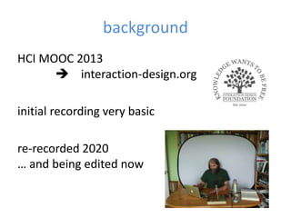 background
HCI MOOC 2013
 interaction-design.org
initial recording very basic
re-recorded 2020
… and being edited now
 