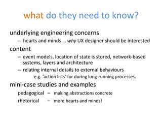 what do they need to know?
underlying engineering concerns
– hearts and minds … why UX designer should be interested
conte...