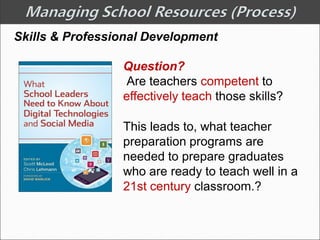 Skills & Professional Development
Question?
Are teachers competent to
effectively teach those skills?
This leads to, what teacher
preparation programs are
needed to prepare graduates
who are ready to teach well in a
21st century classroom.?
 