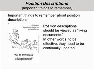 Position Descriptions
(Important things to remember)
Important things to remember about position
descriptions:
.
Position descriptions
should be viewed as “living
documents.”
In other words, to be
effective, they need to be
continually updated.
 