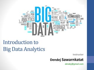 Introduction to
Big Data Analytics
Instructor
Dendej Sawarnkatat
dendej@gmail.com
 