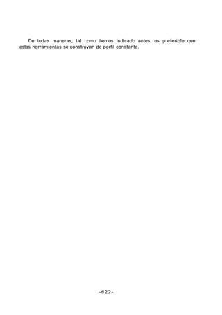 De todas maneras, tal como hemos indicado antes, es preferible que
estas herramientas se construyan de perfil constante.
- 6 2 2 -
 
