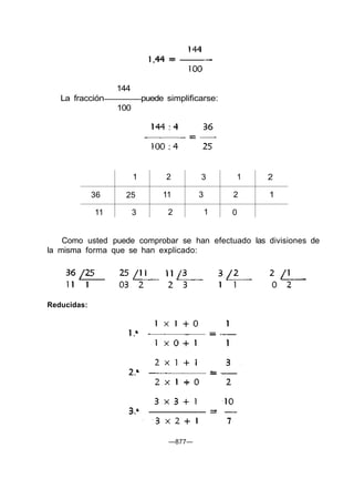144
La fracción puede simplificarse:
100
36
11
1
25
3
2
11
2
3
3
1
1
2
0
2
1
Como usted puede comprobar se han efectuado las divisiones de
la misma forma que se han explicado:
—877—
Reducidas:
 