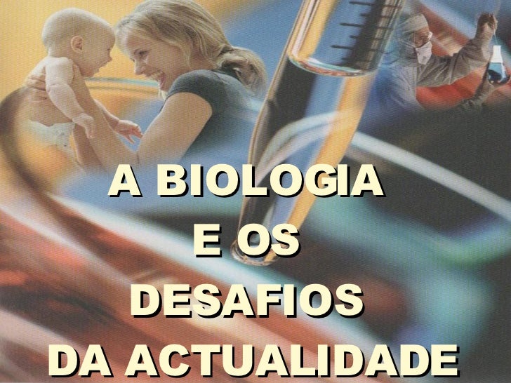 A BIOLOGIA  E OS  DESAFIOS  DA ACTUALIDADE 