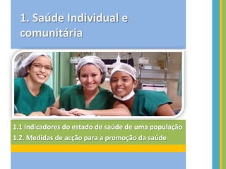 1. Saúde Individual e
comunitária
1.1 Indicadores do estado de saúde de uma população
1.2. Medidas de acção para a promoção da saúde