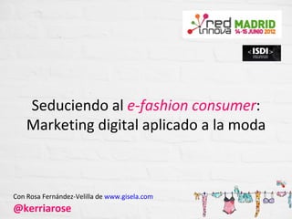 Seduciendo al e-fashion consumer:
    Marketing digital aplicado a la moda



Con Rosa Fernández-Velilla de www.gisela.com
@kerriarose
 