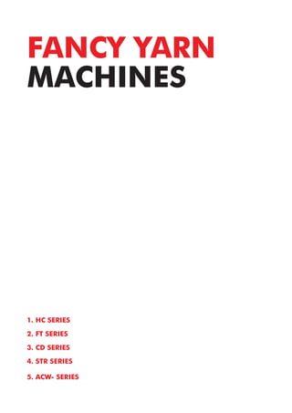 1. HC SERIES
2. FT SERIES
3. CD SERIES
4. STR SERIES
5. ACW- SERIES
FANCY YARN
MACHINES
 