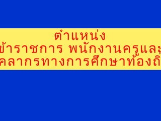 ตำาแหน่ง
ข้าราชการ พนักงานครูและ
คลากรทางการศึกษาท้องถ
 