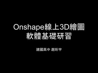 Onshape線上3D繪圖
軟體基礎研習
建國高中 趙珩宇
 
