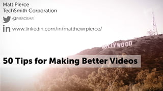 Matt Pierce
TechSmith Corporation
@PIERCEMR
www.linkedin.com/in/matthewrpierce/
50 Tips for Making Better Videos
 