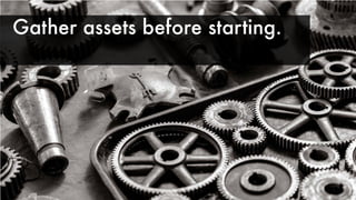 Gather assets before starting.
 