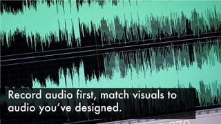 Record audio first, match visuals to
audio youʼve designed.
 