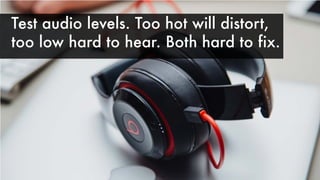 Test audio levels. Too hot will distort,
too low hard to hear. Both hard to fix.
 