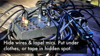 Hide wires & lapel mics. Put under
clothes, or tape in hidden spot.
 