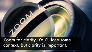 Zoom for clarity. Youʼll lose some
context, but clarity is important.
 