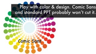 Comic Sans
Play with color & design. Comic Sans
and standard PPT probably wonʼt cut it.
 