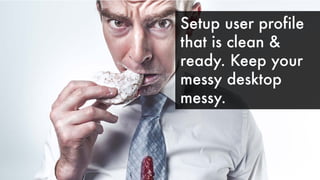 Setup user profile
that is clean &
ready. Keep your
messy desktop
messy.
 