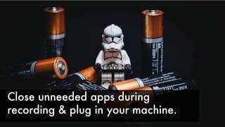Close unneeded apps during
recording & plug in your machine.
 