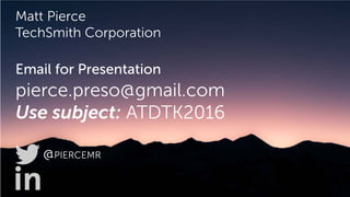 Matt Pierce
TechSmith Corporation
Email for Presentation
pierce.preso@gmail.com
Use subject: ATDTK2016
@PIERCEMR
 