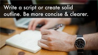 Write a script or create solid
outline. Be more concise & clearer.
 