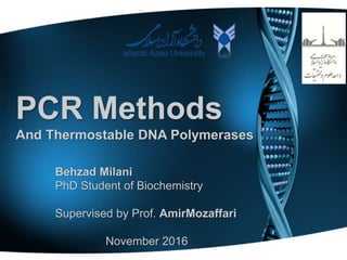 PCR Methods
And Thermostable DNA Polymerases
Behzad Milani
PhD Student of Biochemistry
Supervised by Prof. AmirMozaffari
November 2016
 
