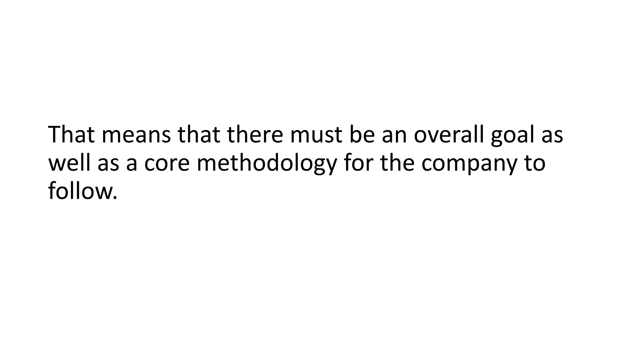 That means that there must be an overall goal as
well as a core methodology for the company to
follow.